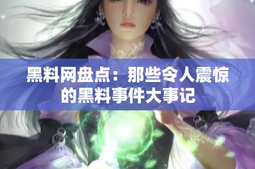 黑料网盘点：那些令人震惊的黑料事件大事记