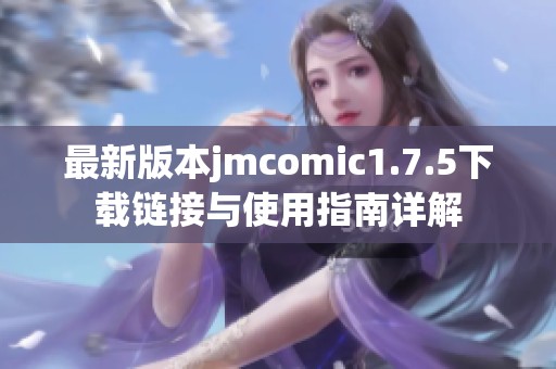 最新版本jmcomic1.7.5下载链接与使用指南详解