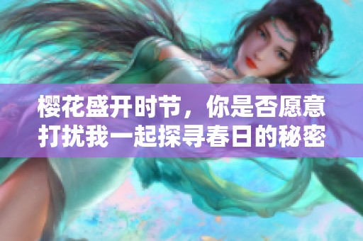 樱花盛开时节，你是否愿意打扰我一起探寻春日的秘密