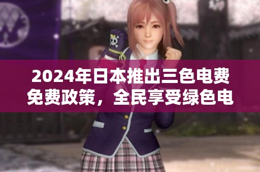 2024年日本推出三色电费免费政策，全民享受绿色电力福利