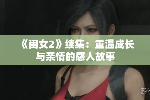 《闺女2》续集：重温成长与亲情的感人故事