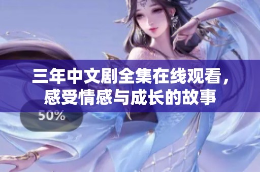 三年中文剧全集在线观看，感受情感与成长的故事