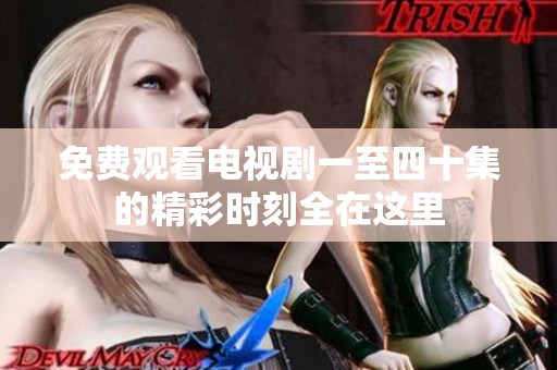 免费观看电视剧一至四十集的精彩时刻全在这里