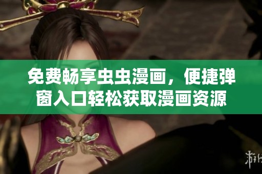 免费畅享虫虫漫画，便捷弹窗入口轻松获取漫画资源