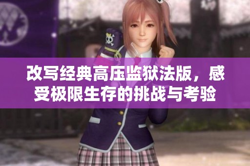 改写经典高压监狱法版，感受极限生存的挑战与考验