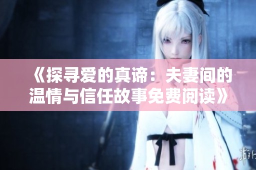《探寻爱的真谛：夫妻间的温情与信任故事免费阅读》