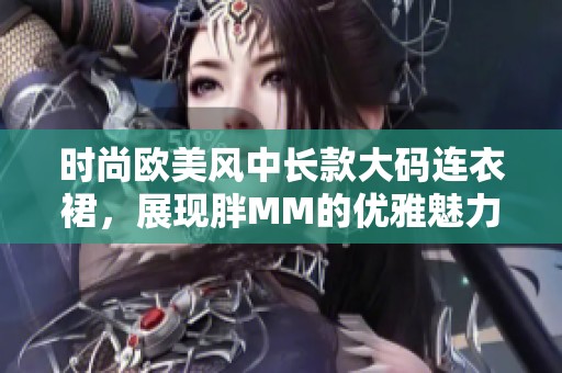 时尚欧美风中长款大码连衣裙，展现胖MM的优雅魅力