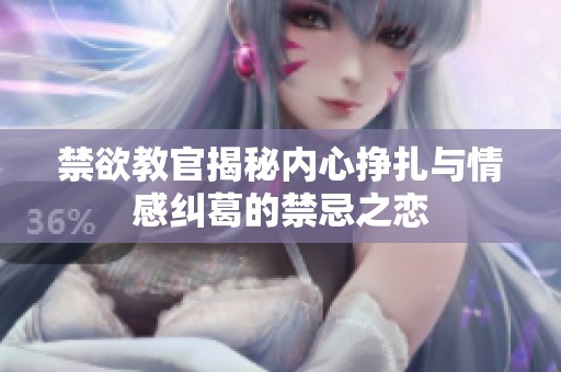 禁欲教官揭秘内心挣扎与情感纠葛的禁忌之恋