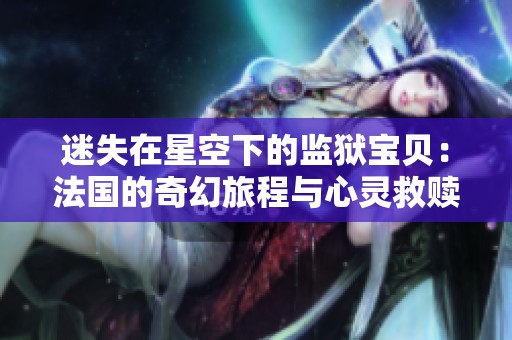 迷失在星空下的监狱宝贝：法国的奇幻旅程与心灵救赎