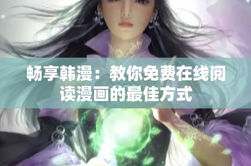 畅享韩漫：教你免费在线阅读漫画的最佳方式