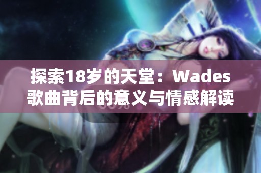 探索18岁的天堂：Wades歌曲背后的意义与情感解读