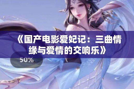 《国产电影爱妃记：三曲情缘与爱情的交响乐》