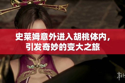 史莱姆意外进入胡桃体内，引发奇妙的变大之旅