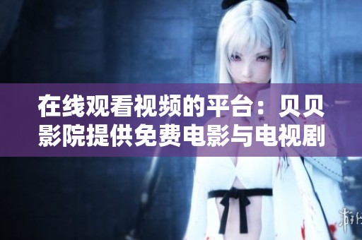 在线观看视频的平台：贝贝影院提供免费电影与电视剧服务