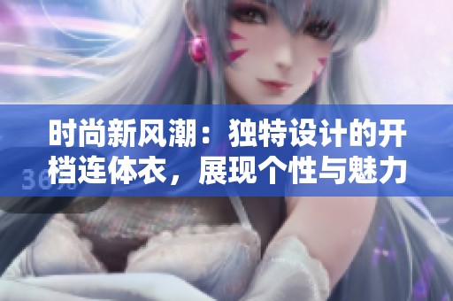 时尚新风潮：独特设计的开档连体衣，展现个性与魅力