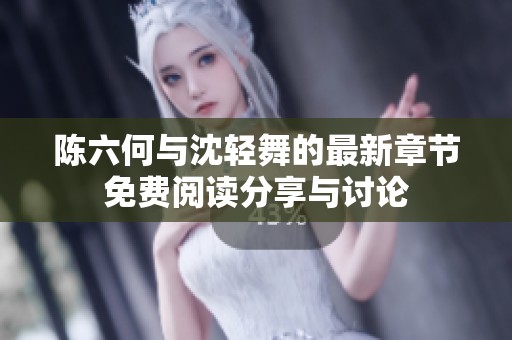 陈六何与沈轻舞的最新章节免费阅读分享与讨论