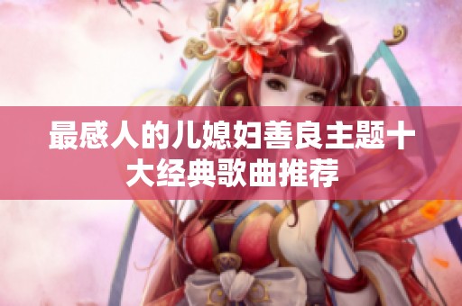 最感人的儿媳妇善良主题十大经典歌曲推荐