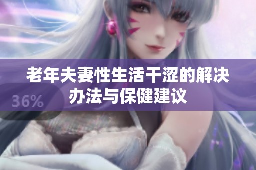 老年夫妻性生活干涩的解决办法与保健建议