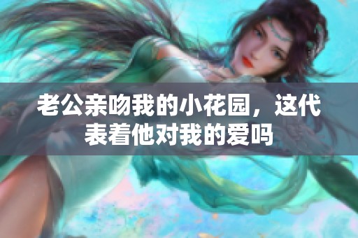 老公亲吻我的小花园，这代表着他对我的爱吗