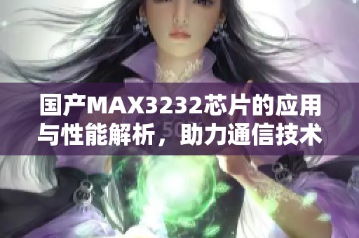 国产MAX3232芯片的应用与性能解析，助力通信技术发展