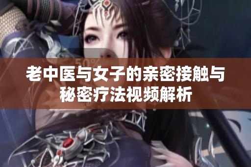 老中医与女子的亲密接触与秘密疗法视频解析