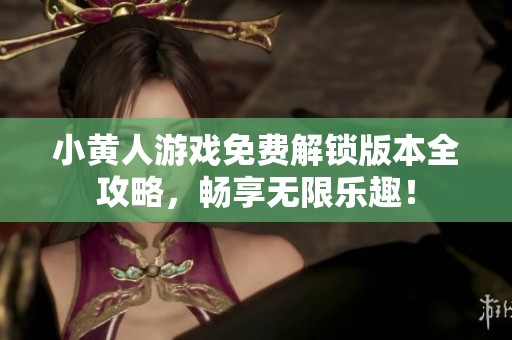 小黄人游戏免费解锁版本全攻略，畅享无限乐趣！