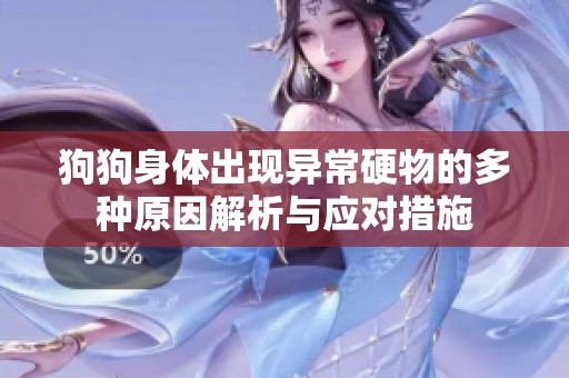 狗狗身体出现异常硬物的多种原因解析与应对措施