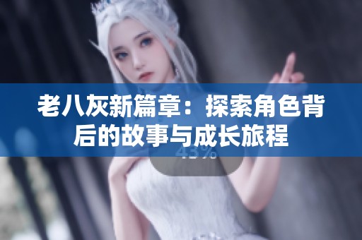 老八灰新篇章：探索角色背后的故事与成长旅程