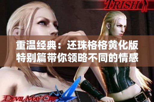 重温经典：还珠格格黄化版特别篇带你领略不同的情感旅程