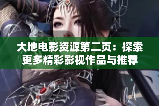 大地电影资源第二页：探索更多精彩影视作品与推荐