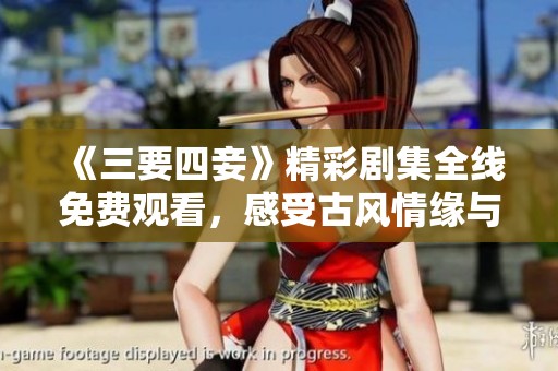 《三要四妾》精彩剧集全线免费观看，感受古风情缘与爱情纠葛