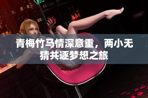 青梅竹马情深意重，两小无猜共逐梦想之旅