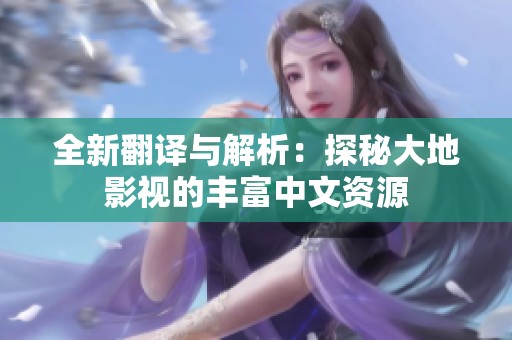全新翻译与解析：探秘大地影视的丰富中文资源