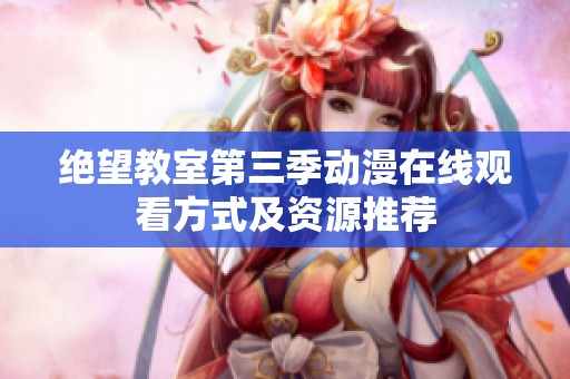 绝望教室第三季动漫在线观看方式及资源推荐