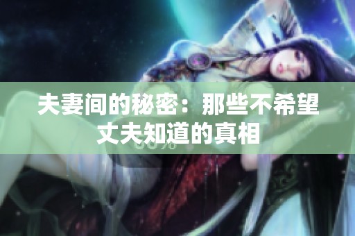 夫妻间的秘密：那些不希望丈夫知道的真相