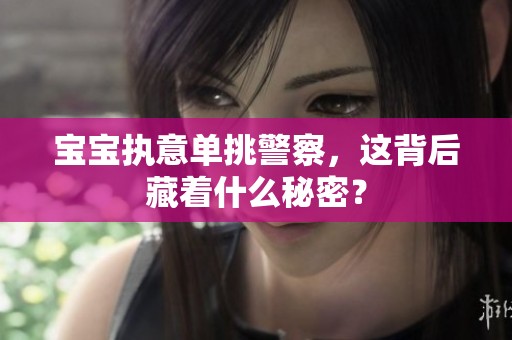 宝宝执意单挑警察，这背后藏着什么秘密？