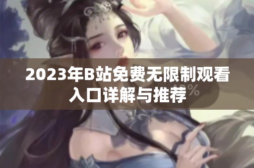 2023年B站免费无限制观看入口详解与推荐