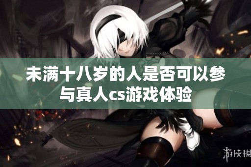 未满十八岁的人是否可以参与真人cs游戏体验