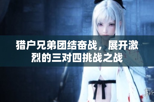 猎户兄弟团结奋战，展开激烈的三对四挑战之战