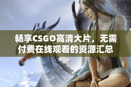 畅享CSGO高清大片，无需付费在线观看的资源汇总