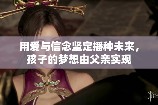 用爱与信念坚定播种未来，孩子的梦想由父亲实现