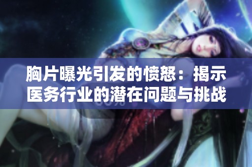 胸片曝光引发的愤怒：揭示医务行业的潜在问题与挑战