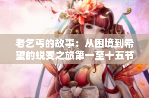 老乞丐的故事：从困境到希望的蜕变之旅第一至十五节