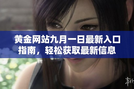 黄金网站九月一日最新入口指南，轻松获取最新信息