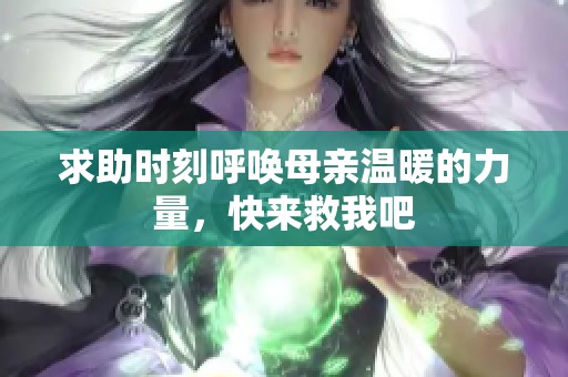 求助时刻呼唤母亲温暖的力量，快来救我吧