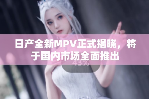 日产全新MPV正式揭晓，将于国内市场全面推出