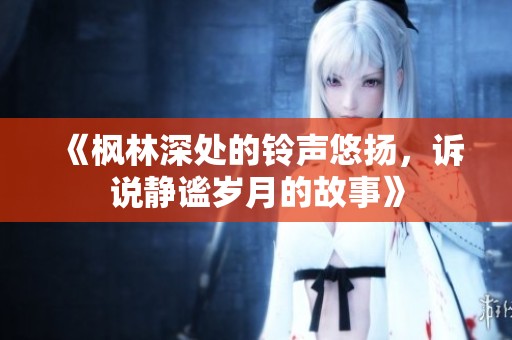 《枫林深处的铃声悠扬，诉说静谧岁月的故事》