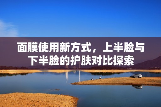 面膜使用新方式，上半脸与下半脸的护肤对比探索