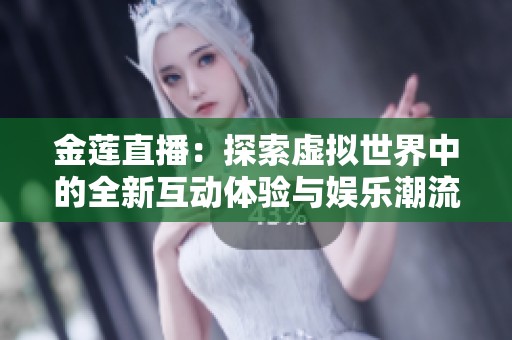 金莲直播：探索虚拟世界中的全新互动体验与娱乐潮流