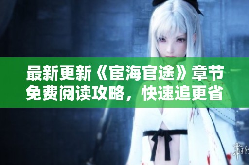 最新更新《宦海官途》章节免费阅读攻略，快速追更省时间